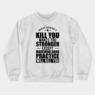 Marching Band - What doesn't kill you makes you stronger except marching band practice will kill you Crewneck Sweatshirt